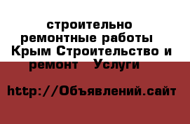 строительно- ремонтные работы - Крым Строительство и ремонт » Услуги   